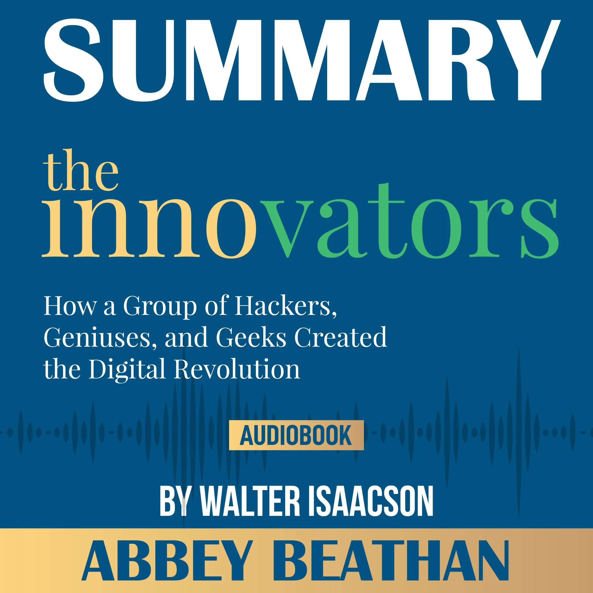 Summary of The Innovators: How a Group of Hackers, Geniuses, and Geeks Created the Digital Revolution by Walter Isaacson by Abbey Beathan Audiobook