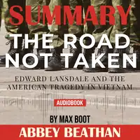 Summary of The Road Not Taken: Edward Lansdale and the American Tragedy in Vietnam by Max Boot Audiobook by Abbey Beathan