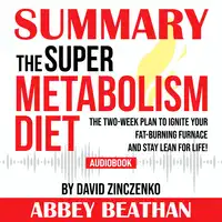Summary of The Super Metabolism Diet: The Two-Week Plan to Ignite Your Fat-Burning Furnace and Stay Lean for Life! by David Zinczenko Audiobook by Abbey Beathan