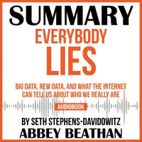 Summary of Everybody Lies: Big Data, New Data, and What the Internet Can Tell Us About Who We Really Are by Seth Stephens-Davidowitz Audiobook by Abbey Beathan