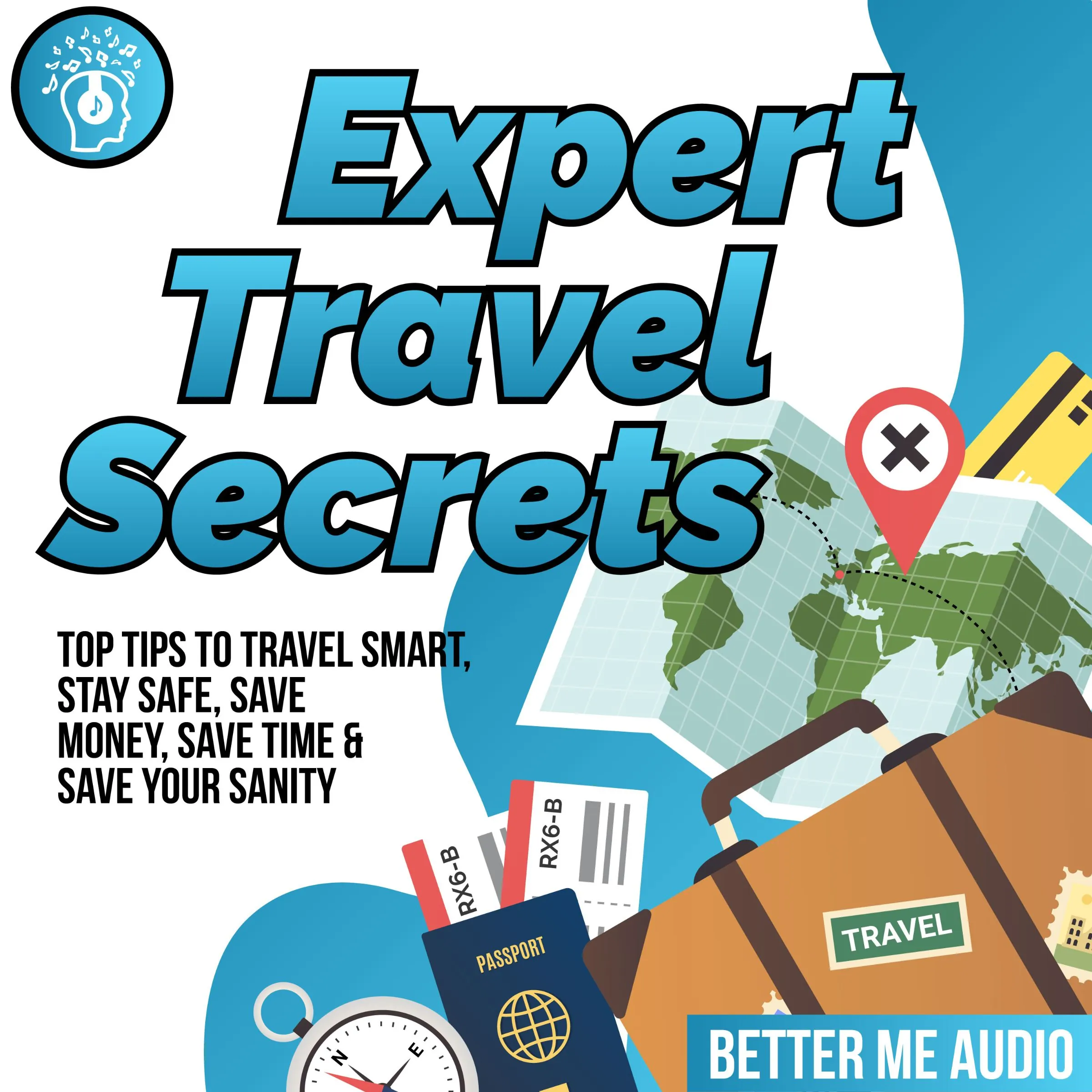 Expert Travel Secrets: Top Tips to Travel Smart, Stay Safe, Save Money, Save Time & Save Your Sanity Audiobook by Better Me Audio