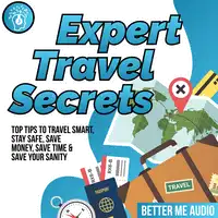 Expert Travel Secrets: Top Tips to Travel Smart, Stay Safe, Save Money, Save Time & Save Your Sanity Audiobook by Better Me Audio