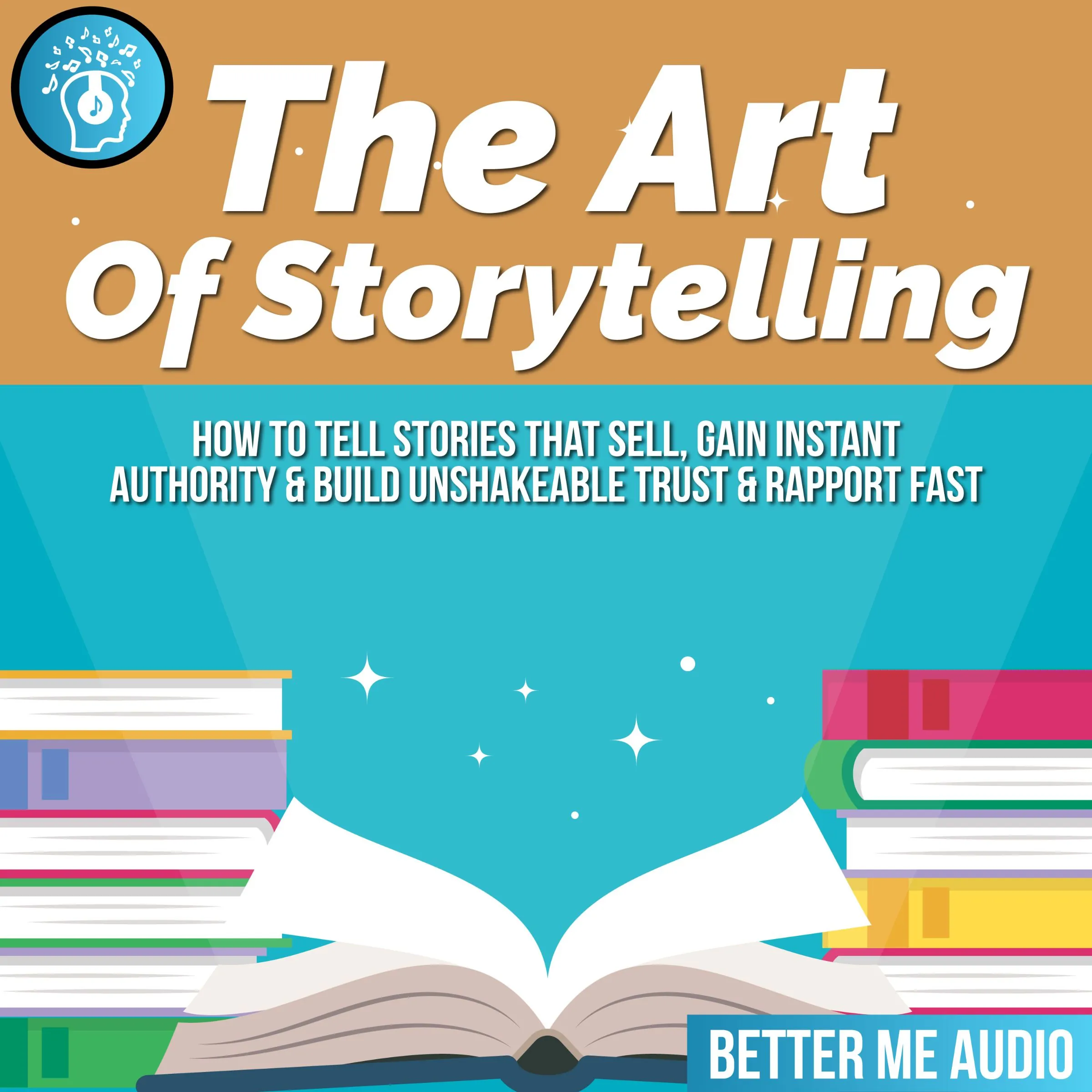 The Art of Storytelling: How to Tell Stories That Sell, Gain Instant Authority & Build Unshakeable Trust & Rapport Fast Audiobook by Better Me Audio