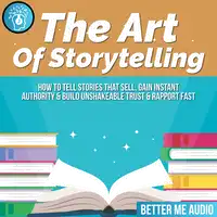 The Art of Storytelling: How to Tell Stories That Sell, Gain Instant Authority & Build Unshakeable Trust & Rapport Fast Audiobook by Better Me Audio