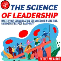 The Science of Leadership: Master Your Communication, Get More Done In Less Time, Gain Instant Respect & Authority Audiobook by Better Me Audio