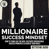 Millionaire Success Mindset: How to Think Like the Rich, Cultivate Unshakeable Success Principles & Achieve Your Goals Audiobook by Better Me Audio