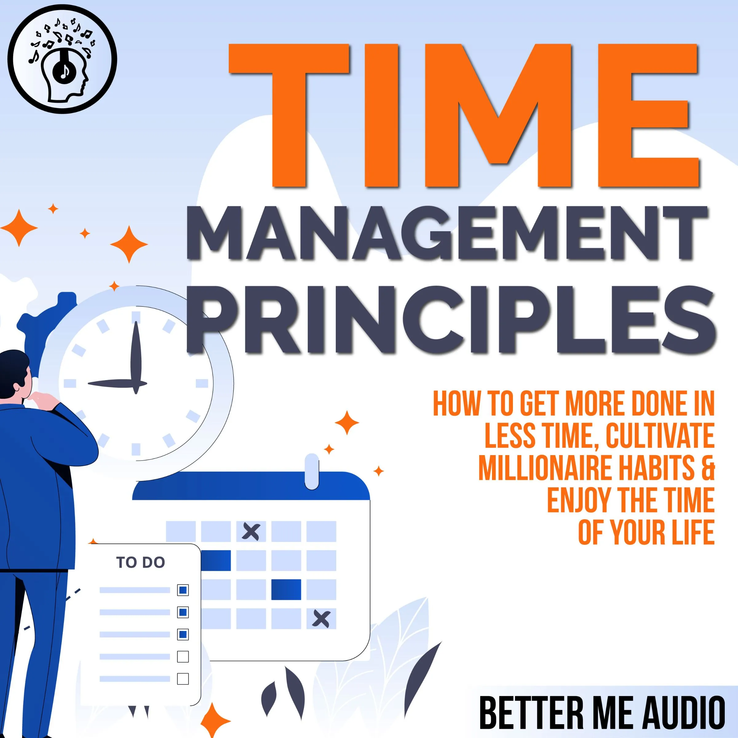 Time Management Principles: How to  Get More Done in Less Time, Cultivate Millionaire Habits & Enjoy the Time of Your Life Audiobook by Better Me Audio