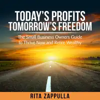 Today's Profit's Tomorrow's Freedom - the small business owners guide to thrive now and retire wealthy Audiobook by Rita Zappulla