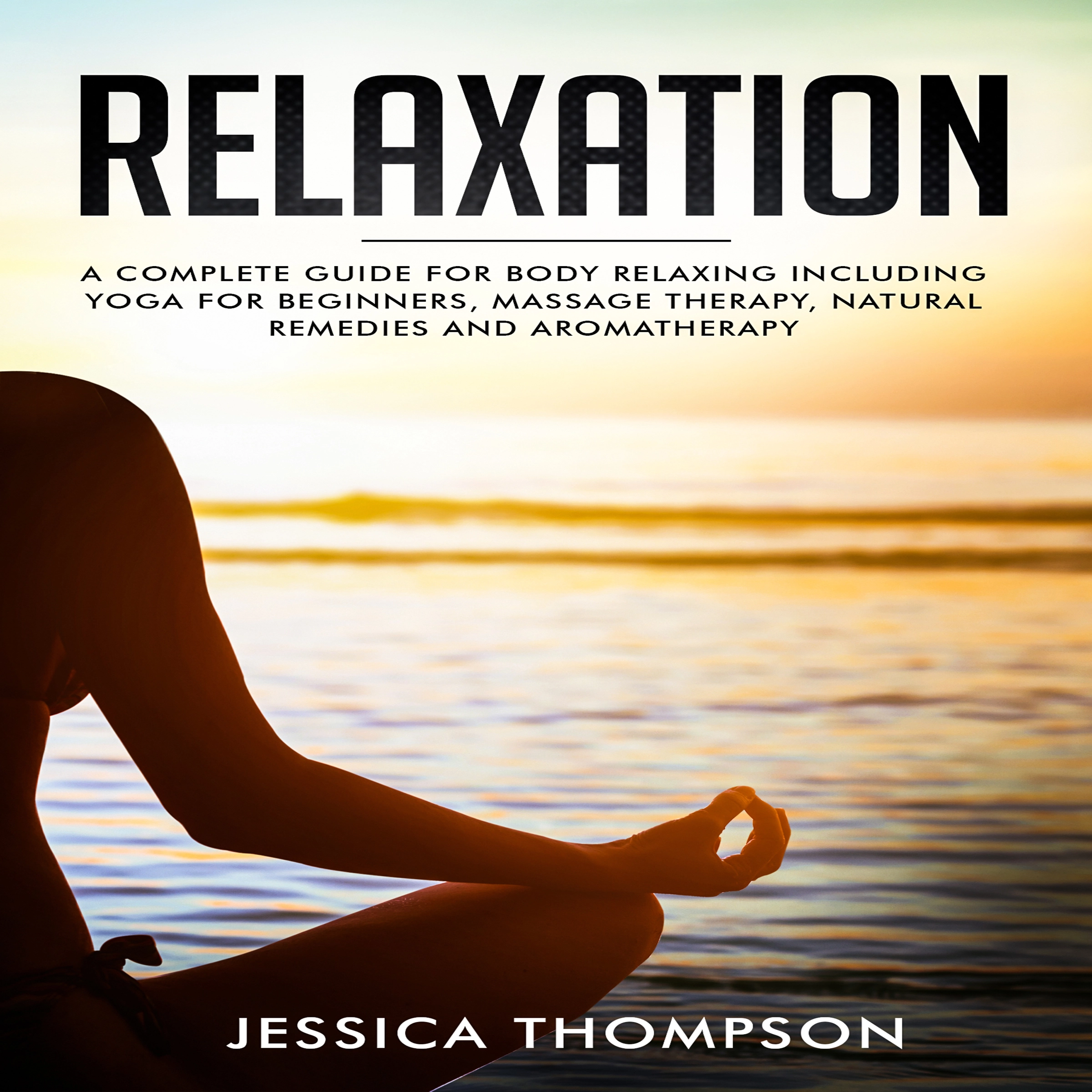 Relaxation: A complete guide for body relaxing including yoga for beginners, massage therapy, natural remedies and aromatherapy by Jessica Thompson Audiobook