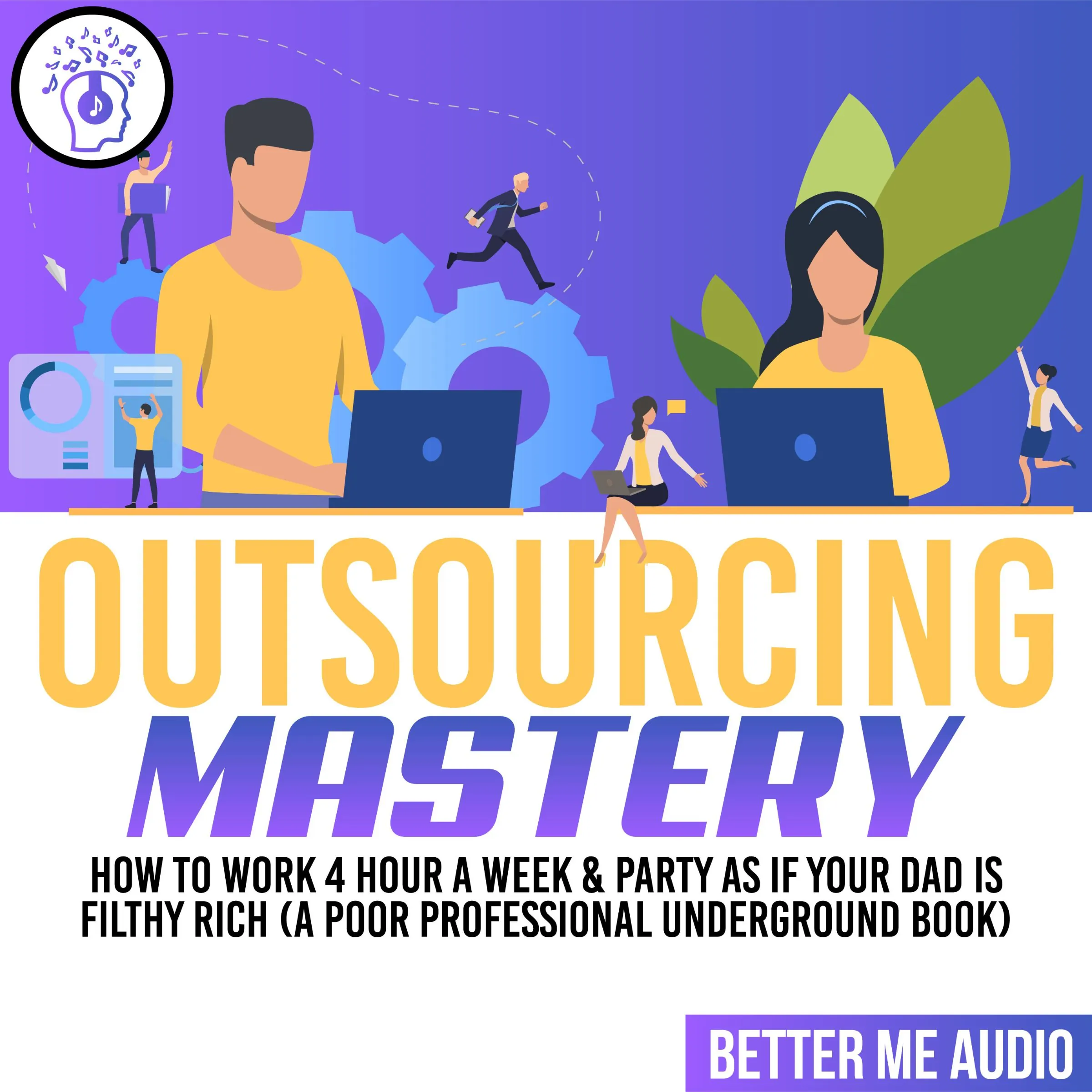 Outsourcing Mastery: How to Work 4 Hour A Week & Party As If Your Dad Is Filthy Rich (A Poor Professional Underground Book) by Better Me Audio