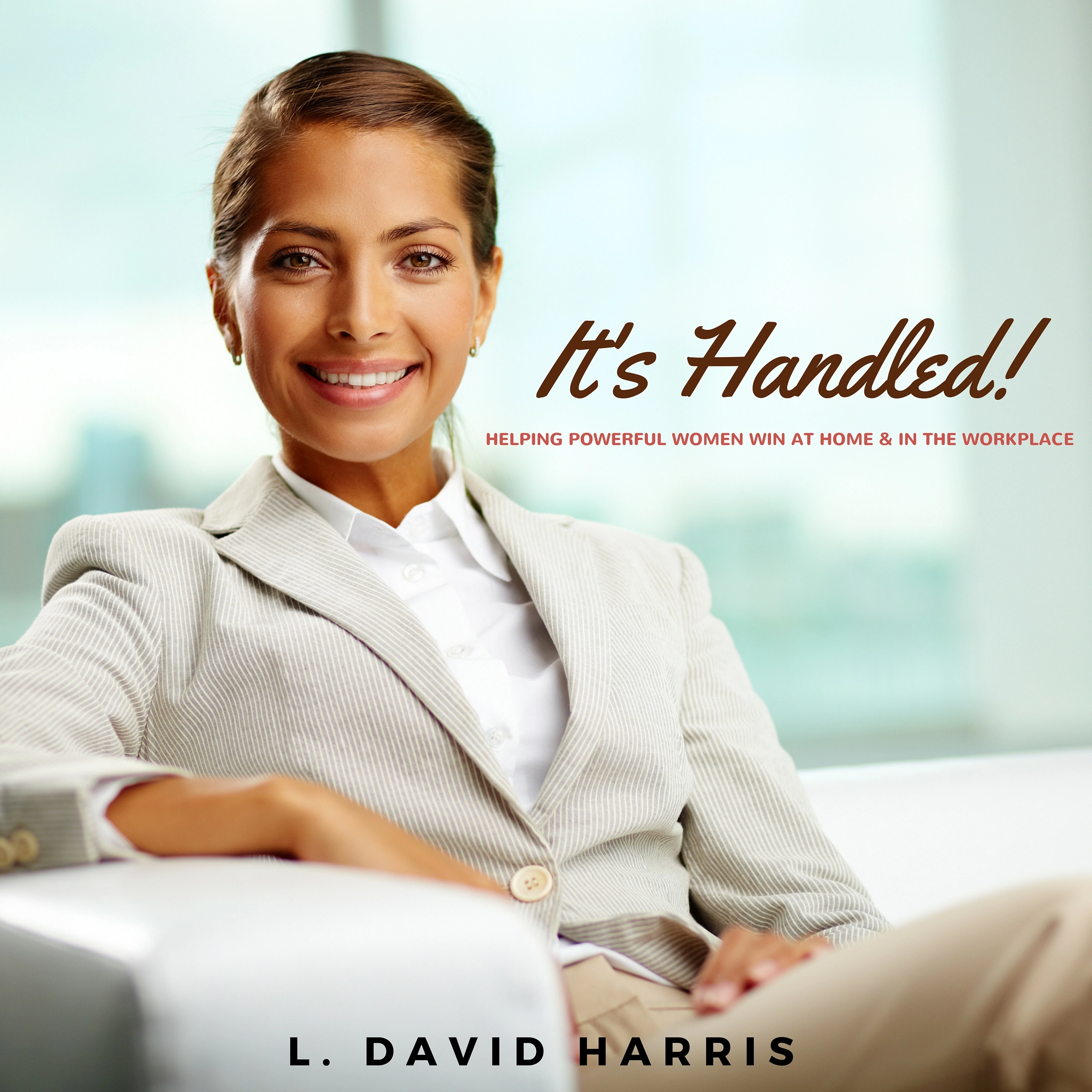 It's Handled! Helping Powerful Women Win at Home & in the Workplace Audiobook by L. David Harris