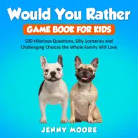 Would You Rather Game Book for Kids: 500 Hilarious Questions, Silly Scenarios and Challenging Choices the Whole Family Will Love Audiobook by Jenny Moore