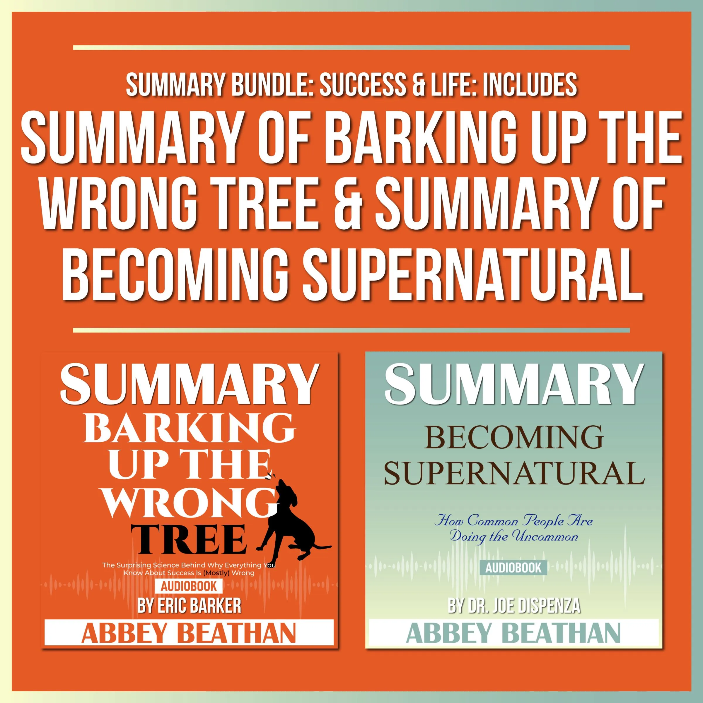 Summary Bundle: Success & Life: Includes Summary of Barking Up the Wrong Tree & Summary of Becoming Supernatural Audiobook by Abbey Beathan