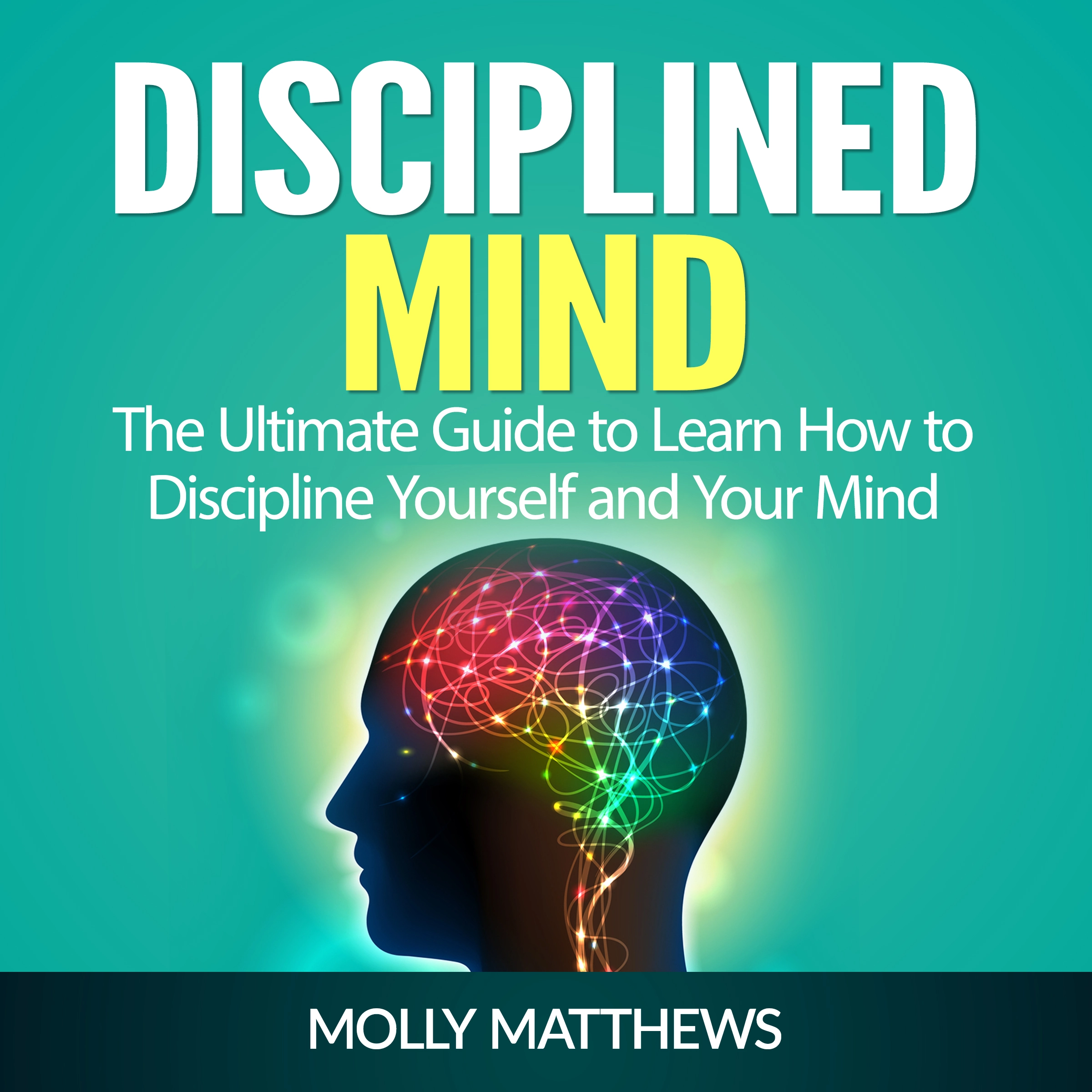 Disciplined Mind: The Ultimate Guide to Learn How to Discipline Yourself and Your Mind Audiobook by Molly Matthews