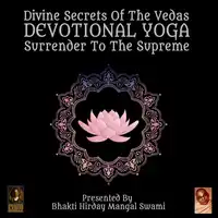 Divine Secrets Of The Vedas Devotional Yoga - Surrender To The Supreme Audiobook by Bhakti Hirday Mangal Swami