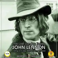 The Lost London Tapes John Lennon - Living Is Easy With Eyes Closed Audiobook by Geoffrey Giuliano