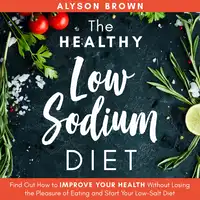 The Healthy Low Sodium Diet: Find out How to Improve Your Health Without Losing the Pleasure of Eating and Start Your Low-Salt Diet Audiobook by Alyson Brown