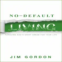 No-Default Living: Pursuing God’s Great Dream for Your Life Audiobook by Jim Gordon