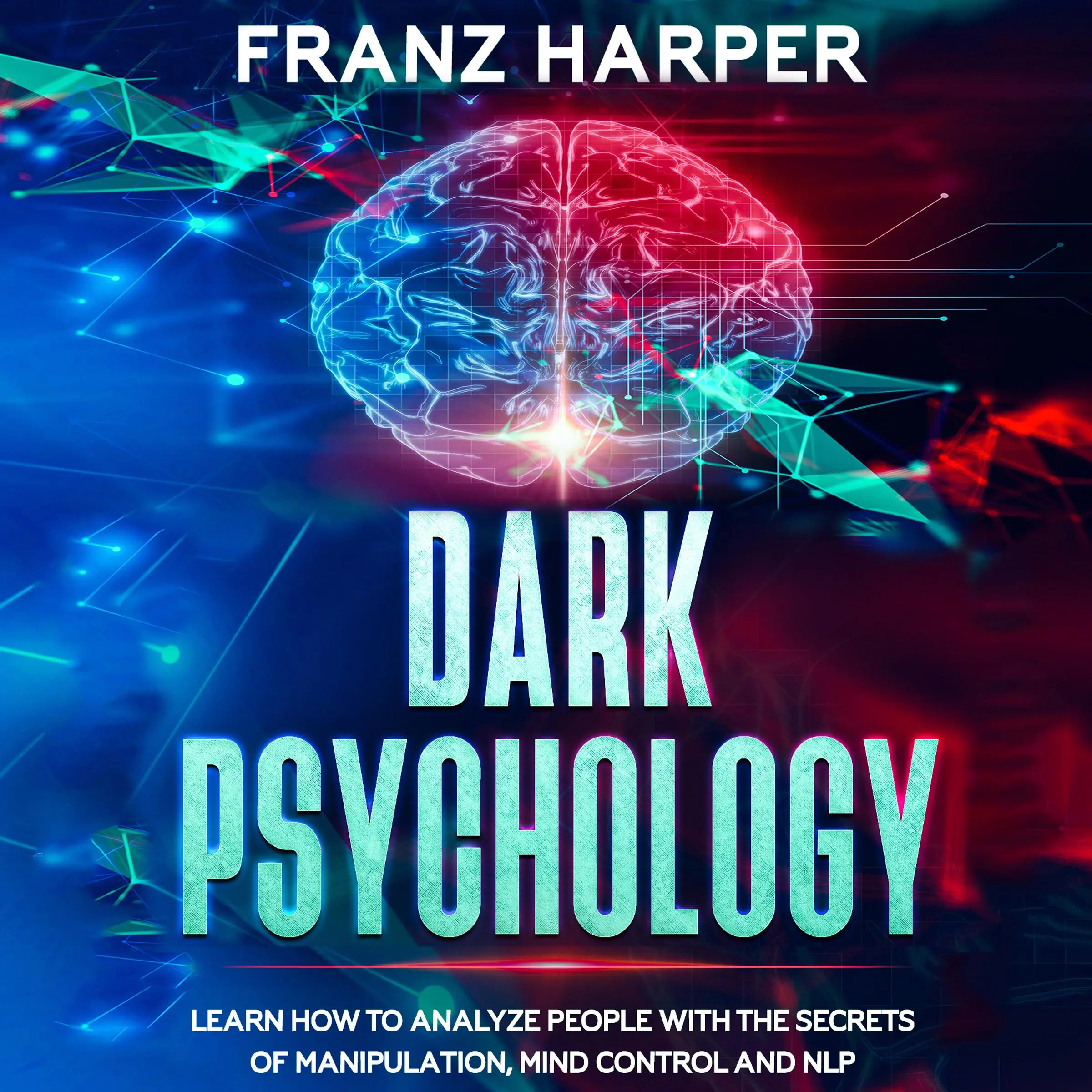 Dark Psychology: Learn How to Analyze People with the Secrets of Manipulation, Mind Control and NLP Audiobook by Franz Harper