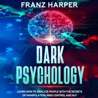 Dark Psychology: Learn How to Analyze People with the Secrets of Manipulation, Mind Control and NLP Audiobook by Franz Harper