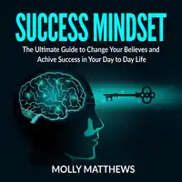 Success Mindset: The Ultimate Guide to Change Your Believes and Achive Success in Your Day to Day Life Audiobook by Molly Matthews