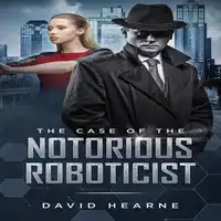 The Case of the Notorious Roboticist Audiobook by David Hearne