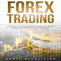 Forex Trading : A Complete Beginner’s Guide to Start Investing with Forex Trading Audiobook by Garth McCalister