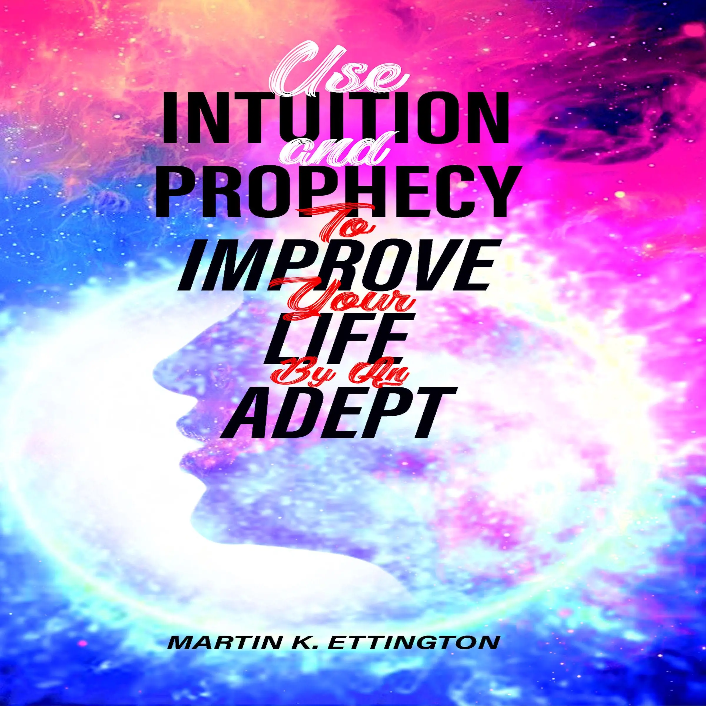 Use Intuition and Prophecy To Improve Your Life-By An Adept by Martin K. Ettington