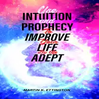 Use Intuition and Prophecy To Improve Your Life-By An Adept Audiobook by Martin K. Ettington