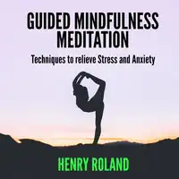 Guided Mindfulness Meditation:  Techniques to Relieve Stress and Anxiety Audiobook by Henry Roland