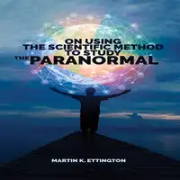 On Using Scientific Method to Study the Paranormal Audiobook by Martin K. Ettington