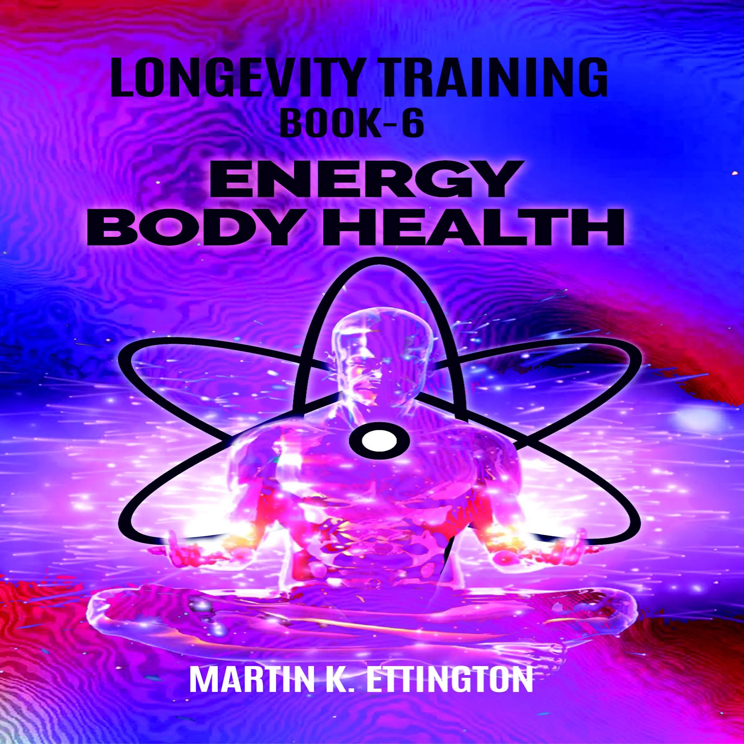 Longevity Training Book-6 Energy Body Health Audiobook by Martin K Ettington
