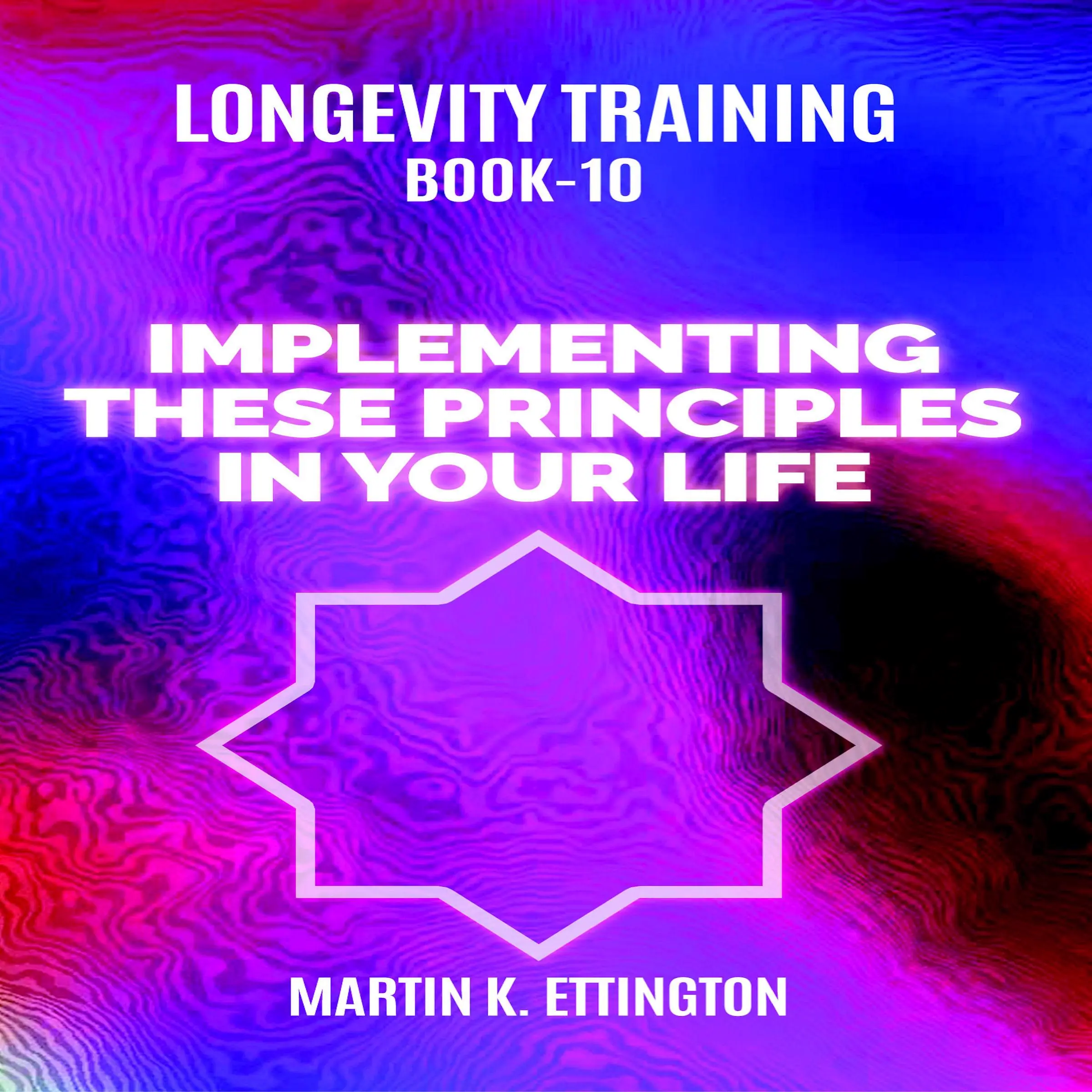 Longevity Training Book-10 Implementing These Principles In Your Life by Martin K Ettington Audiobook