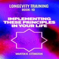 Longevity Training Book-10 Implementing These Principles In Your Life Audiobook by Martin K Ettington