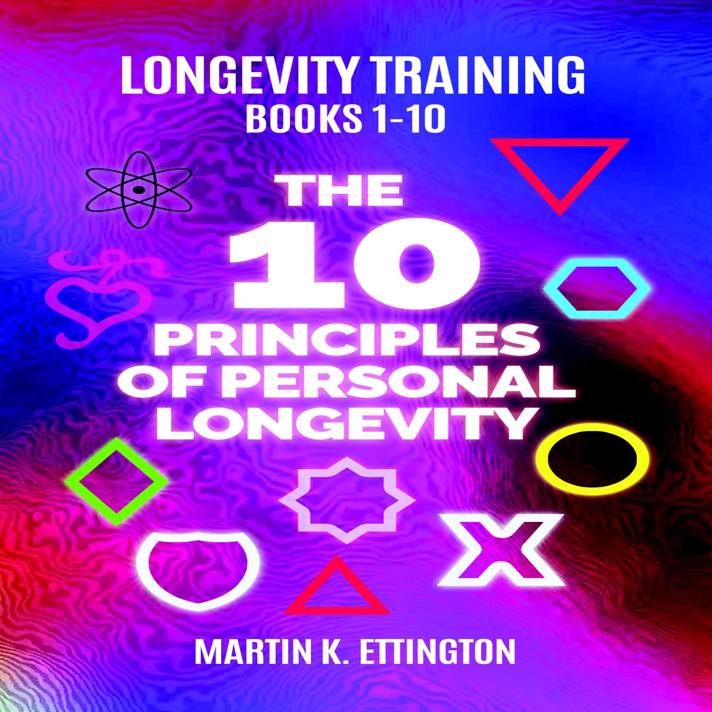 Longevity Training Books 1-10 The 10 Principles of Personal Longevity by Martin K Ettington