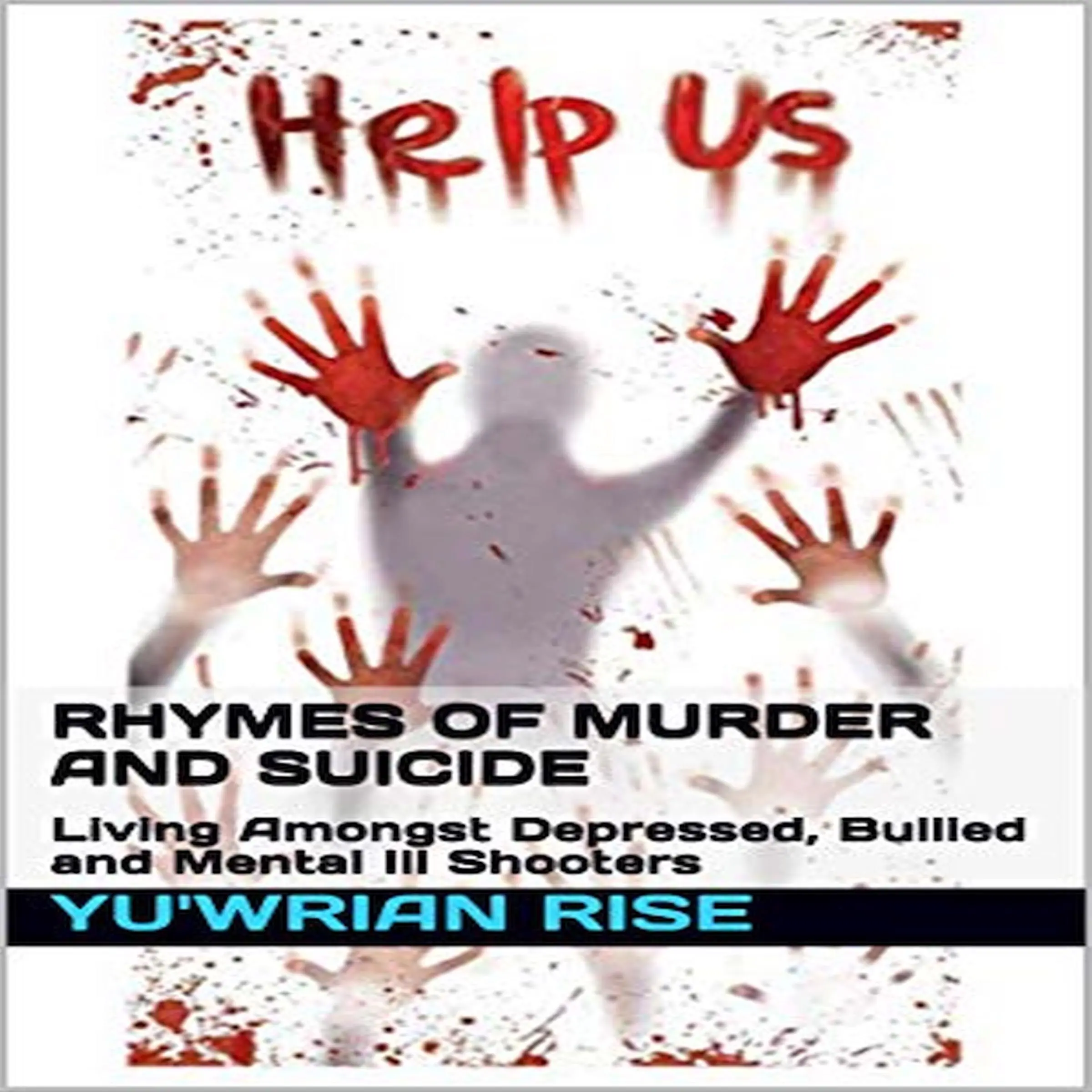 Rhymes of Murder and Suicide: Living Amongst Depressed, Bullied and Mental Ill Shooters by Yuwrian Rise