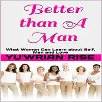 Better than A Man: What Women Can Learn about Self, Men and Love Audiobook by Yu'wrian Rise