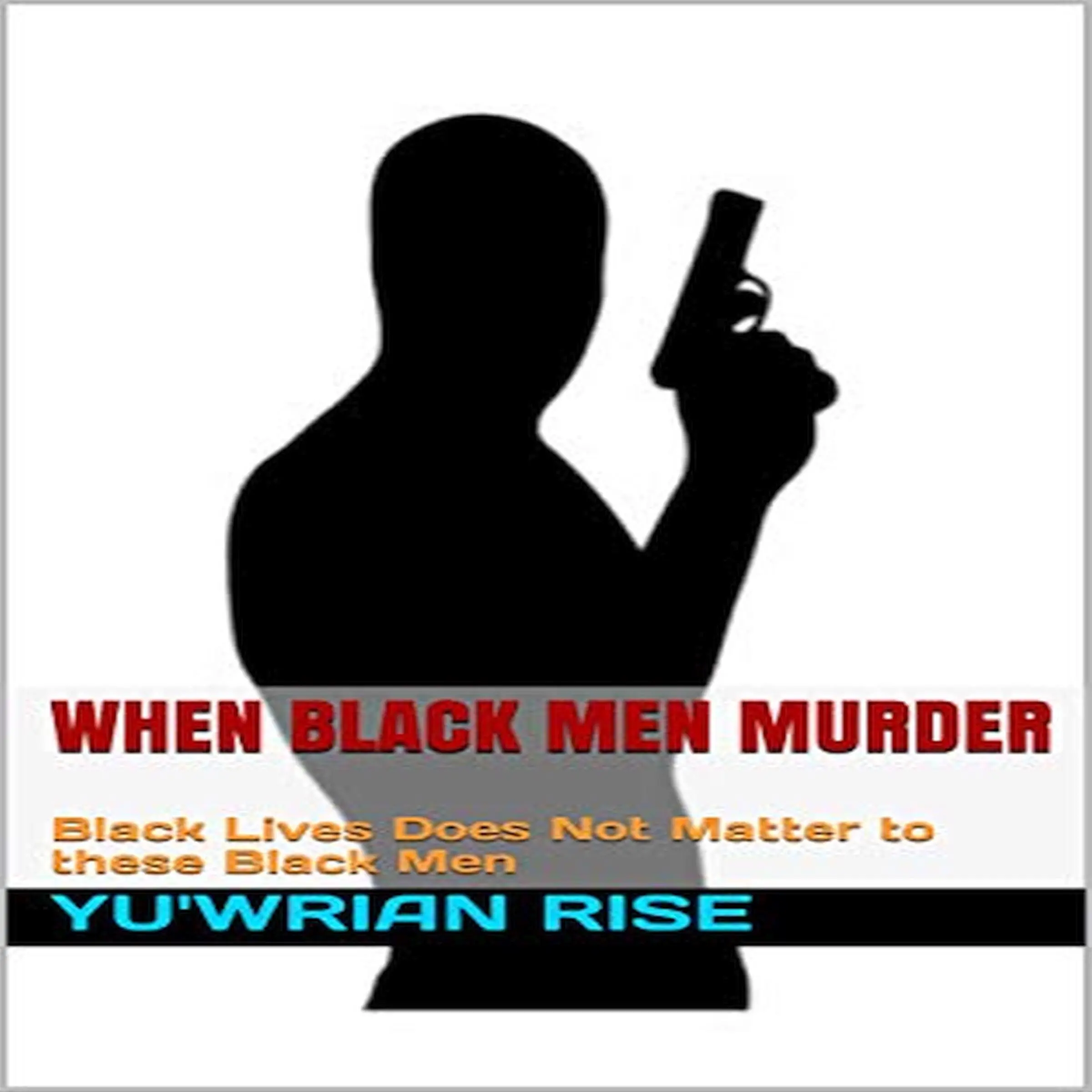 When Black Men Murder: Black Lives Does Not Matter to these Black Men by Yu'wrian Rise Audiobook