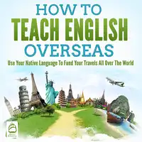 How To Teach English Overseas: Use Your Native Language To Fund Your Travels All Over The World Audiobook by Grizzly Publishing