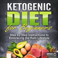 Ketogenic Diet for Beginners: Step by Step Instructions to Embracing the Keto Lifestyle Audiobook by Grizzly Publishing