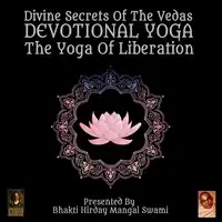 Divine Secrets Of The Vedas Devotional Yoga - The Yoga Of Liberation Audiobook by Bhakti Hirday Mangal Swami