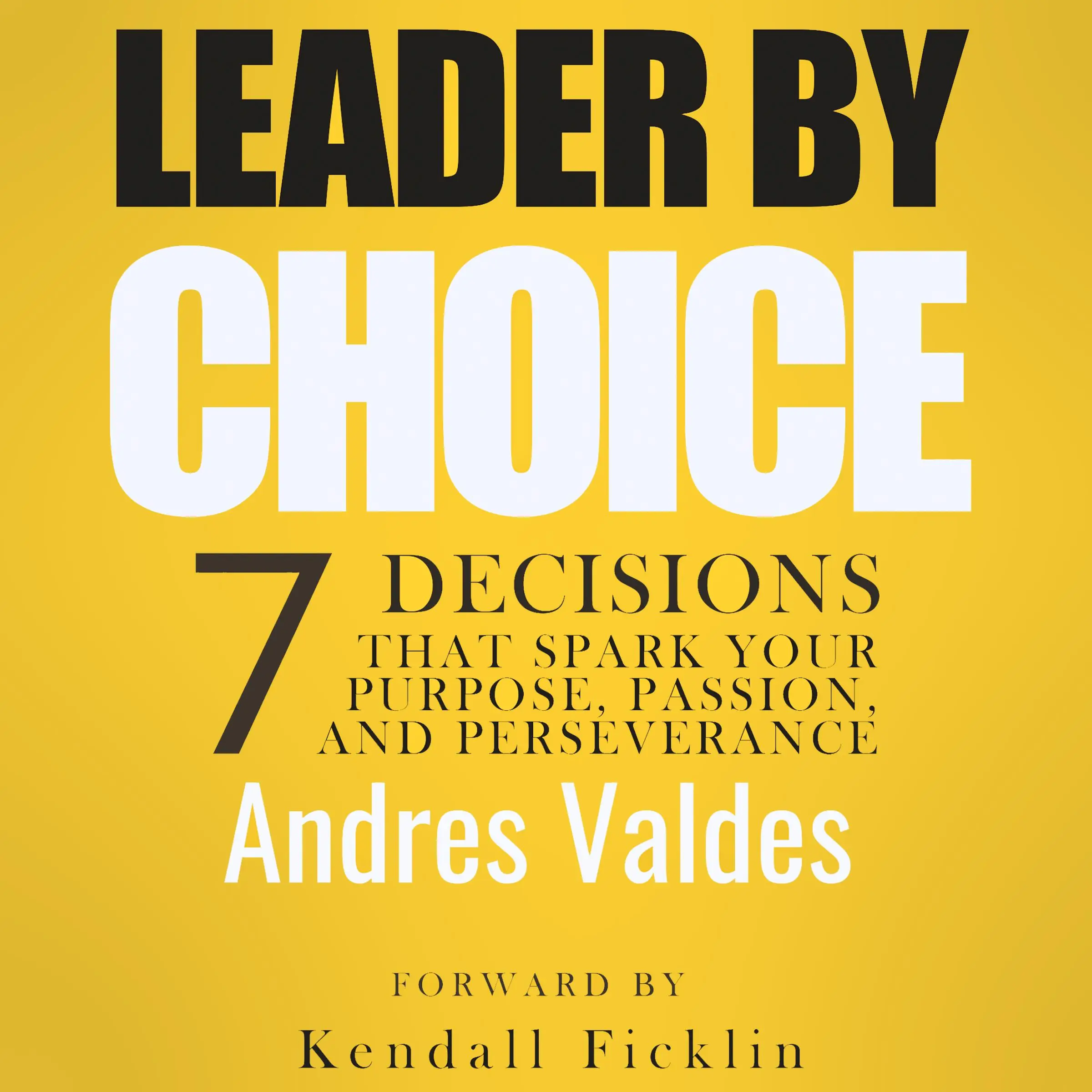 Leader By Choice: 7 Decisions That Spark Your Purpose, Passion, and Perseverance Audiobook by Andres Valdes