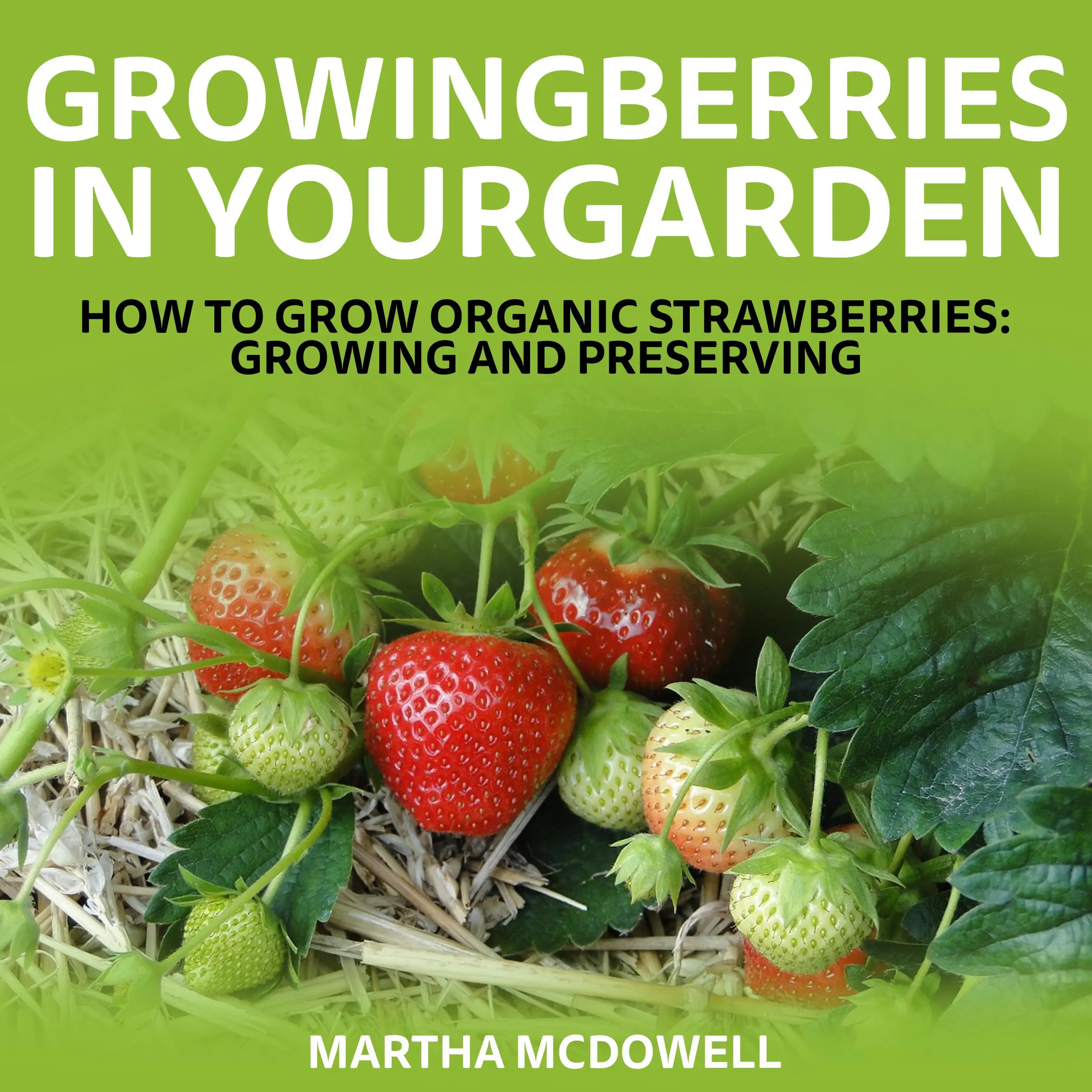 Growing Berries In Your Garden - How To Grow Organic Strawberries: Growing And Preserving by Martha McDowell Audiobook