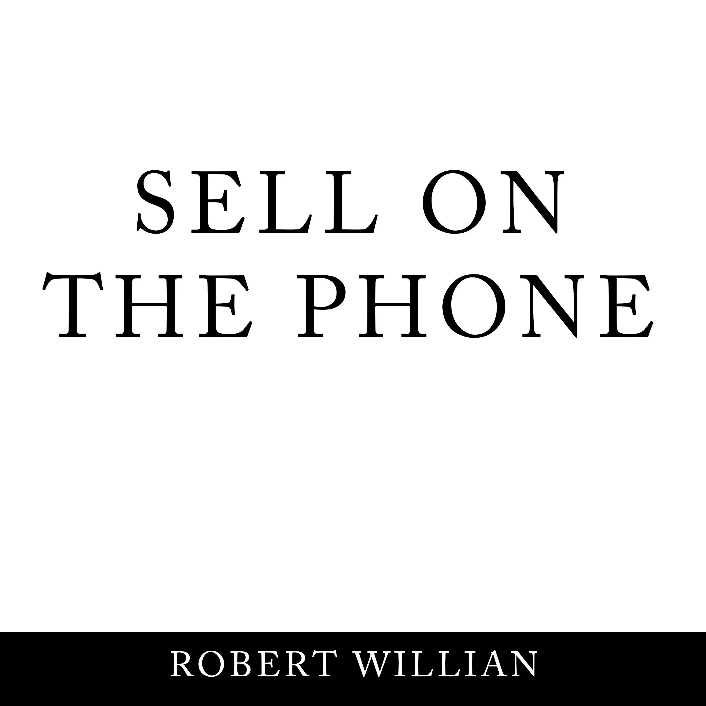 Sell On The Phone: Proven techniques to close any sale on a cold call by Robert William Audiobook