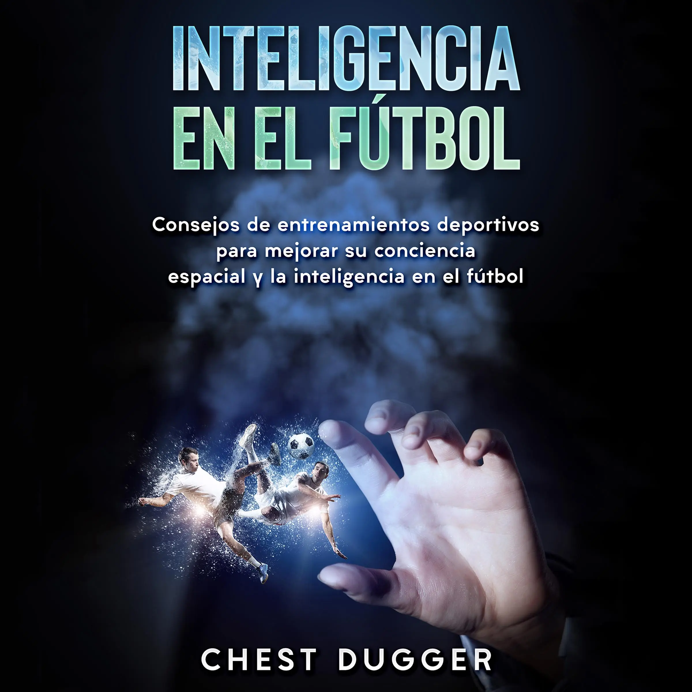 Inteligencia en el fútbol: Consejos de entrenamientos deportivos para mejorar su conciencia espacial y la inteligencia en el fútbol (Spanish Edition) Audiobook by Chest Dugger