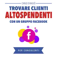 Trovare clienti Alto Spendenti con un gruppo Facebook Audiobook by Carlo DAngiò