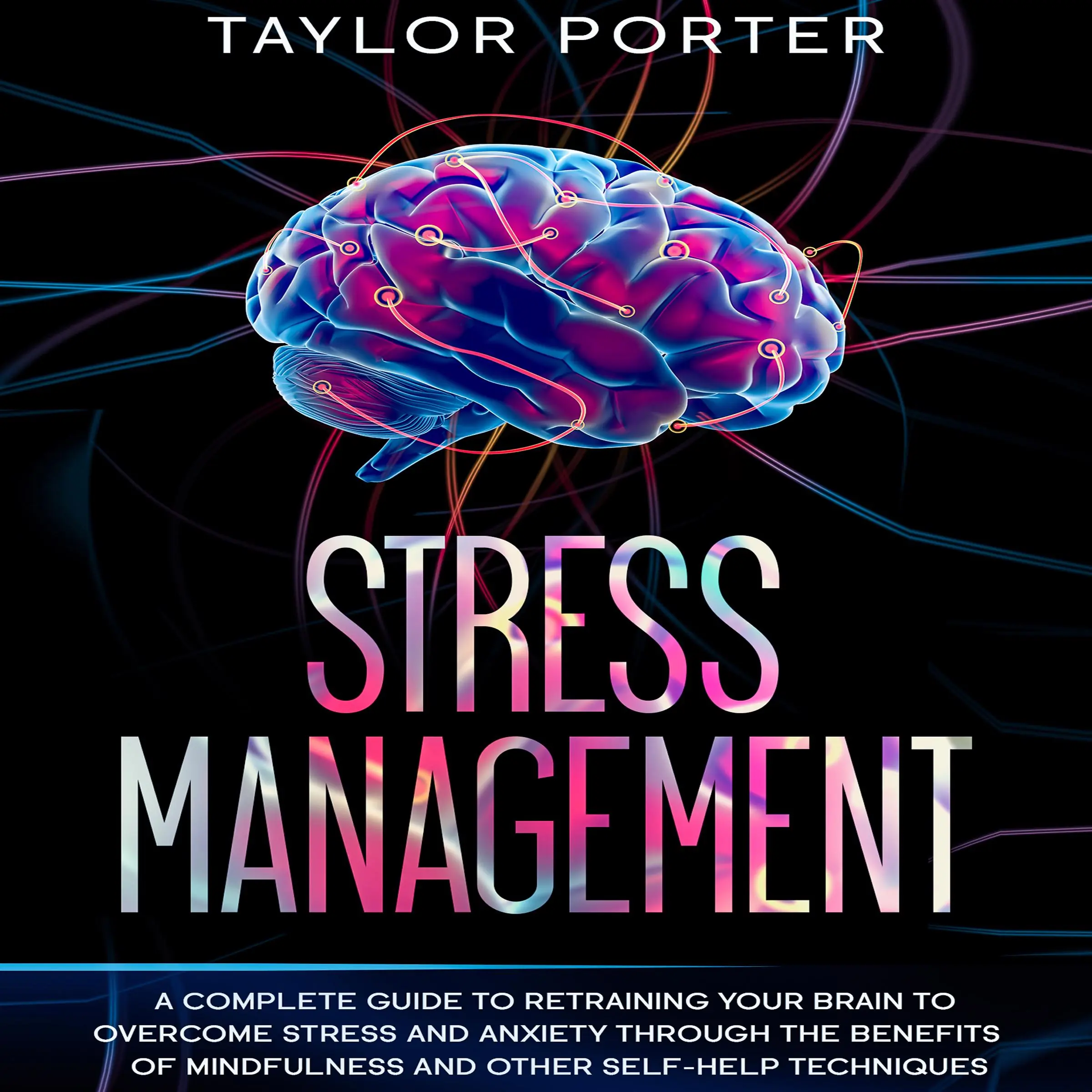 Stress Management: A Complete Guide to Retraining Your Brain to Overcome Stress and Anxiety through Thе Benefits Оf Mindfulness and Other Self-Help Techniques by Taylor Porter