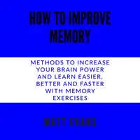 How to improve memory Methods to increase your brain power and learn easier, better and faster with memory exercises. Audiobook by Matt Evans