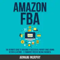 Amazon FBA: The Ultimate Guide to Building a Successful Private Label Brand in 2020 & Beyond - E-Commerce Passive Income Business Audiobook by Armani Murphy