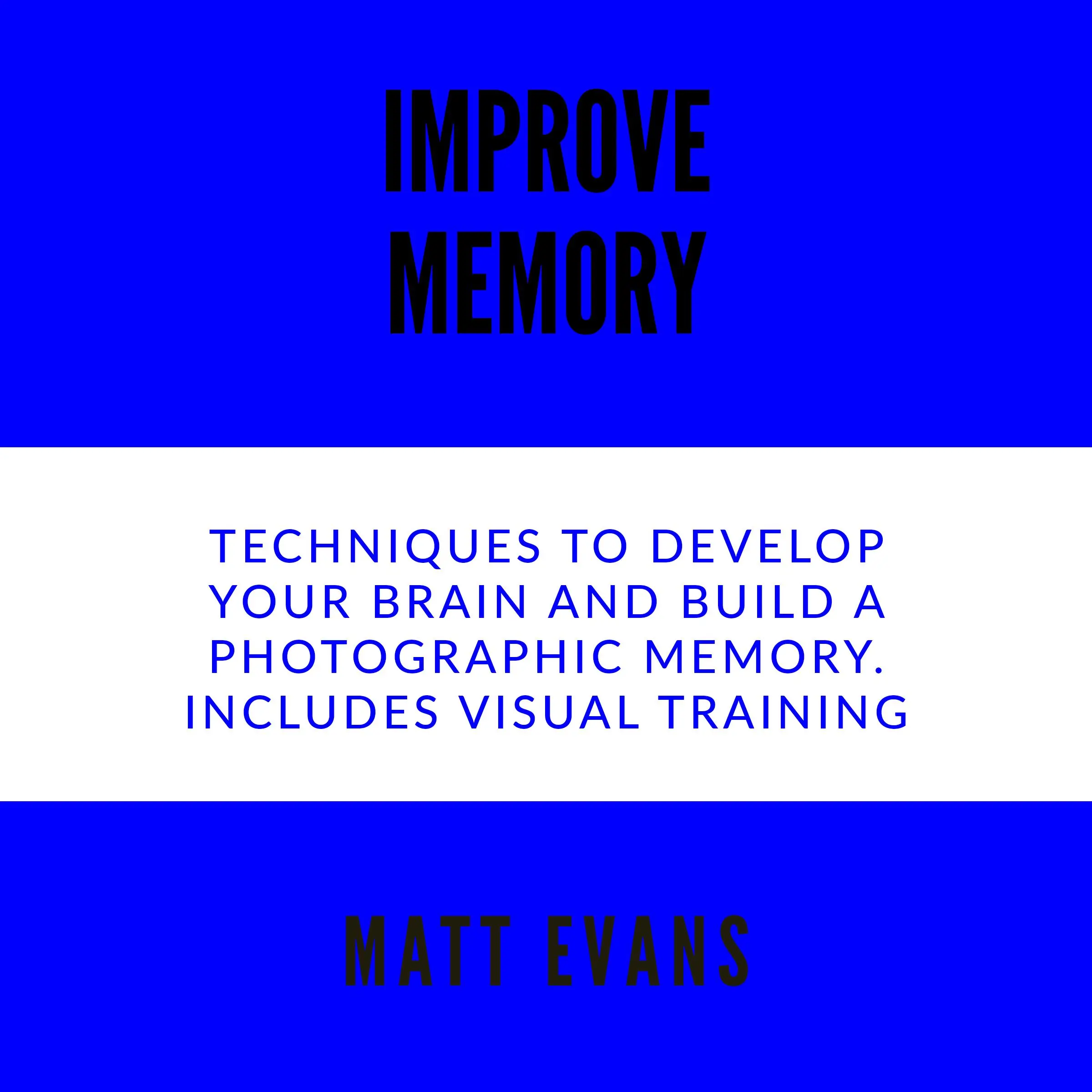 Improve Memory Techniques to develop your brain and build a photographic memory. Includes Visual Training by Matt Evans